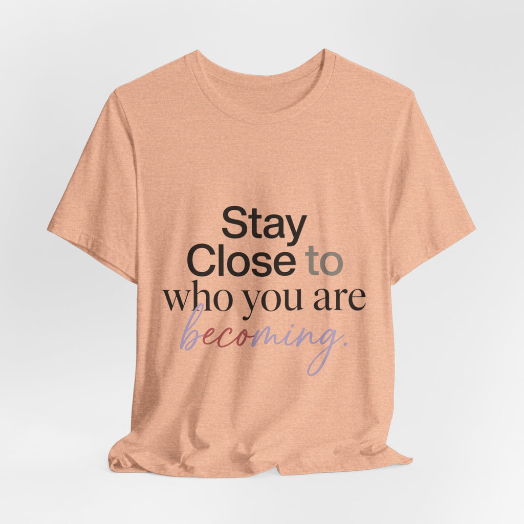 Stay Close to Who You Are Becoming | Unisex Tee