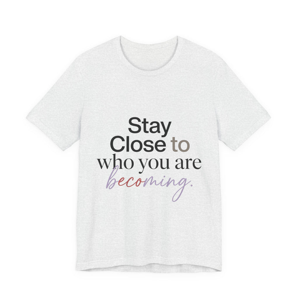 Stay Close to Who You Are Becoming | Unisex Tee