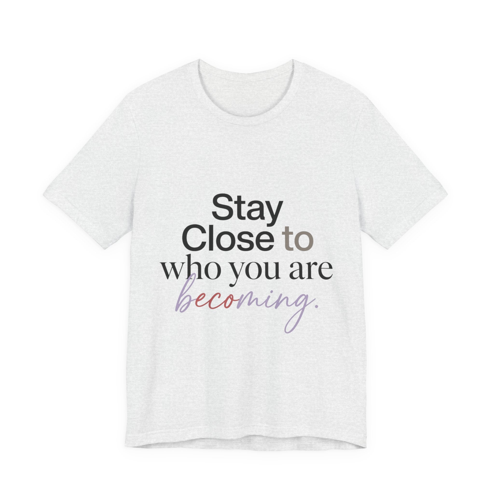 Stay Close to Who You Are Becoming | Unisex Tee