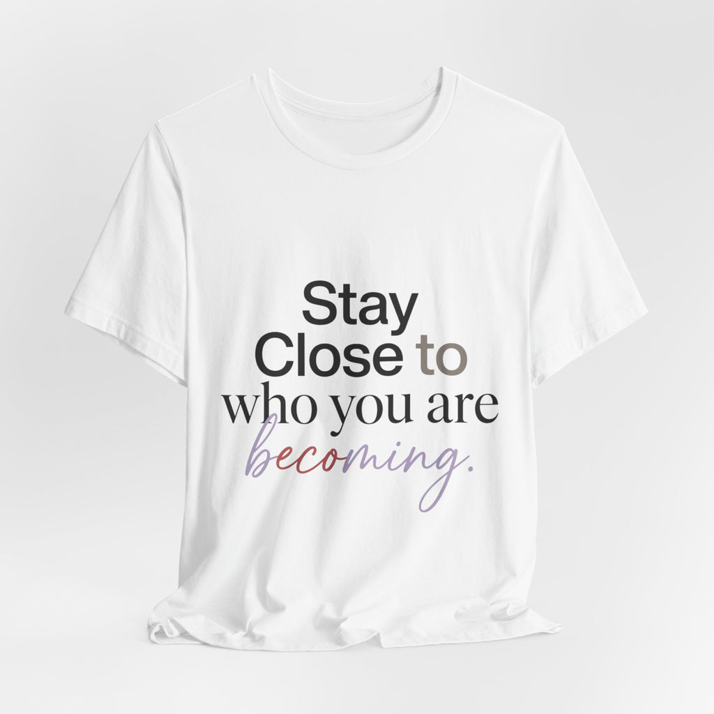 Stay Close to Who You Are Becoming | Unisex Tee