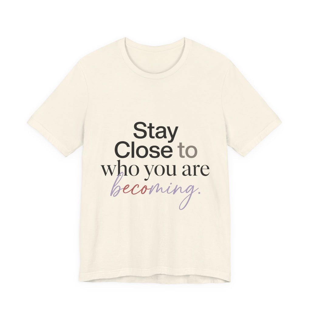 Stay Close to Who You Are Becoming | Unisex Tee