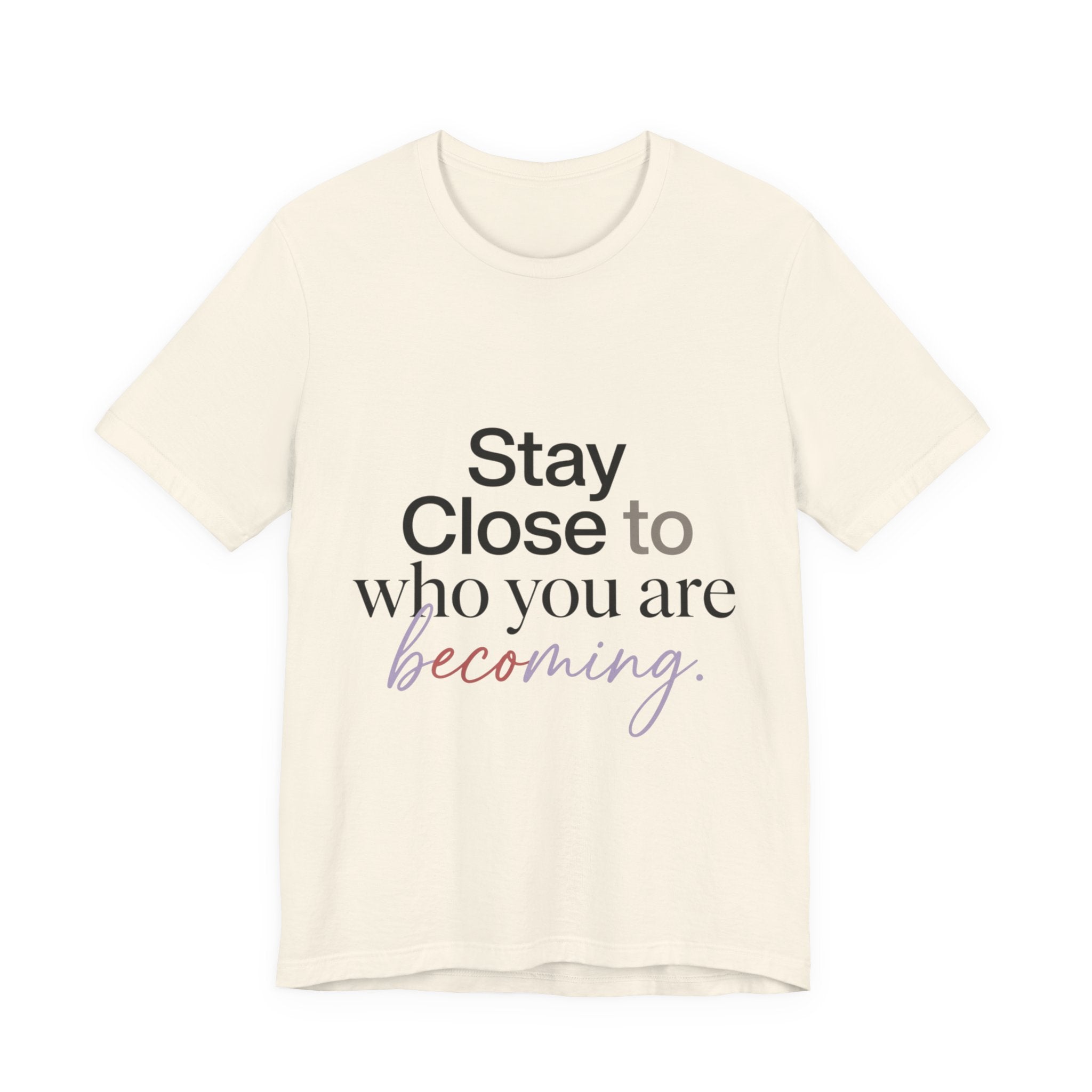 Stay Close to Who You Are Becoming | Unisex Tee