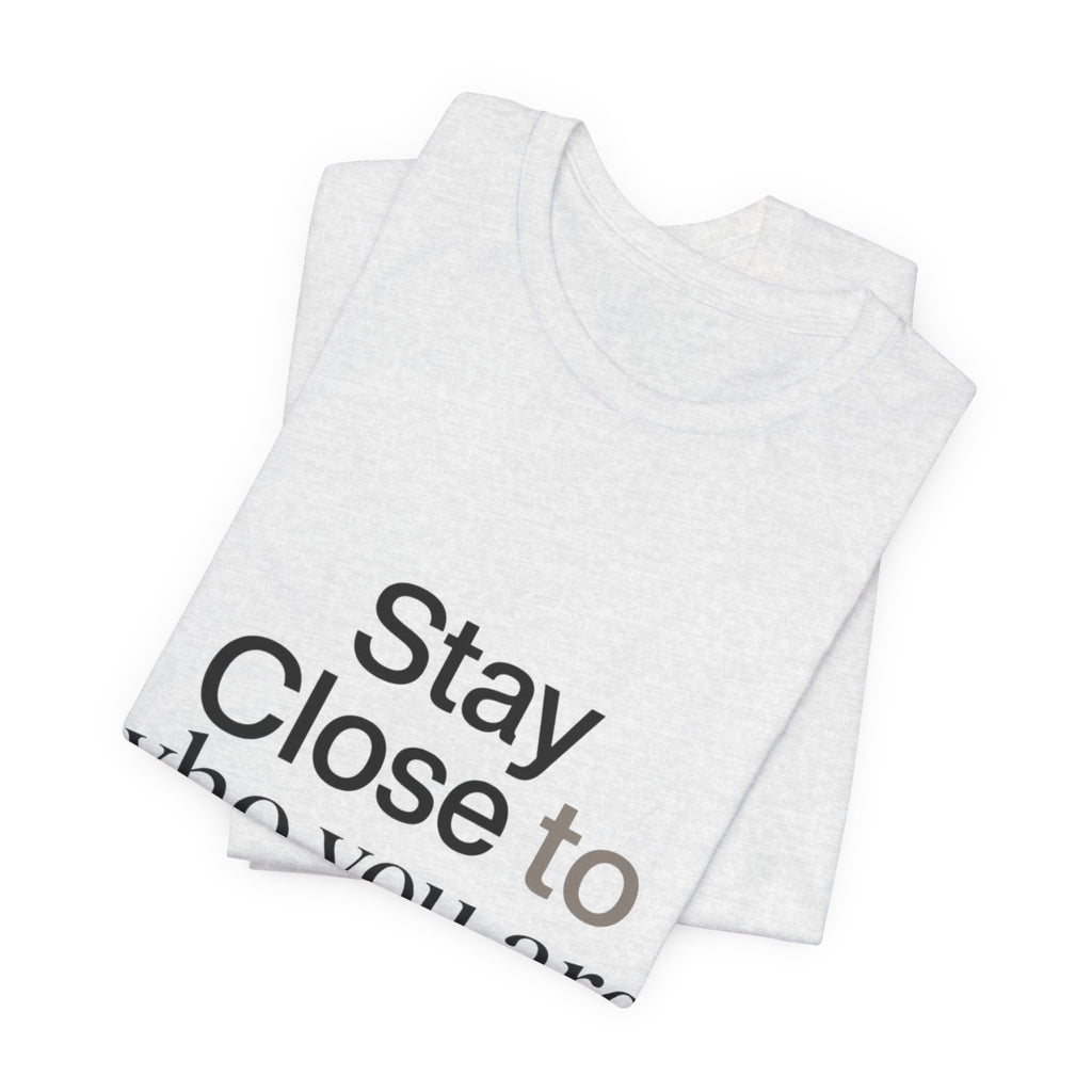 Stay Close to Who You Are Becoming | Unisex Tee