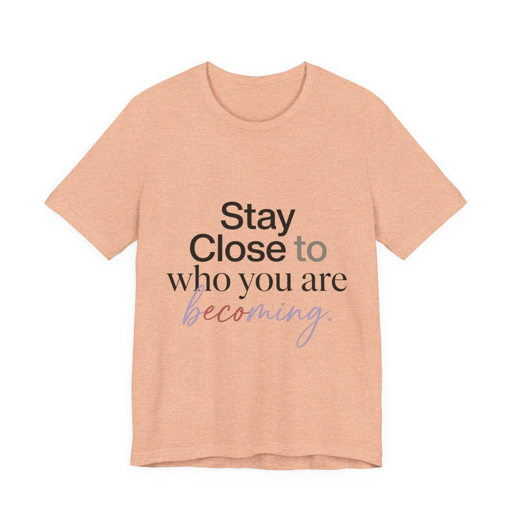 Stay Close to Who You Are Becoming | Unisex Tee