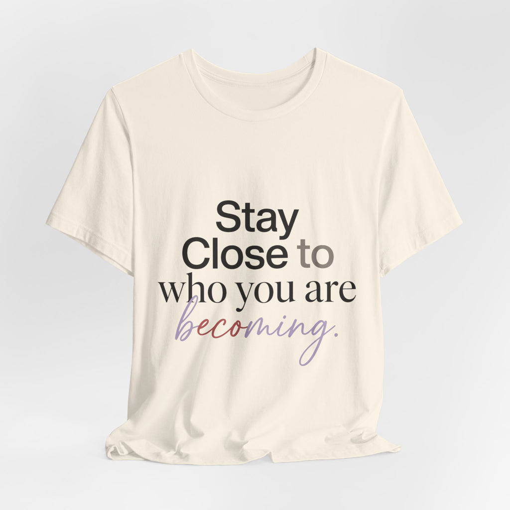 Stay Close to Who You Are Becoming | Unisex Tee