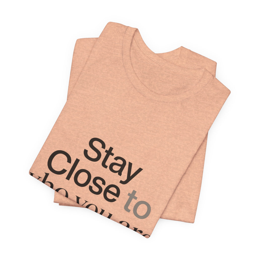 Stay Close to Who You Are Becoming | Unisex Tee