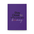Stay Close to Who You Are Becoming | Hardcover Journal