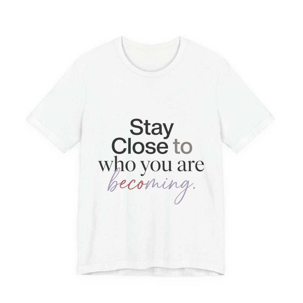 Stay Close to Who You Are Becoming | Unisex Tee