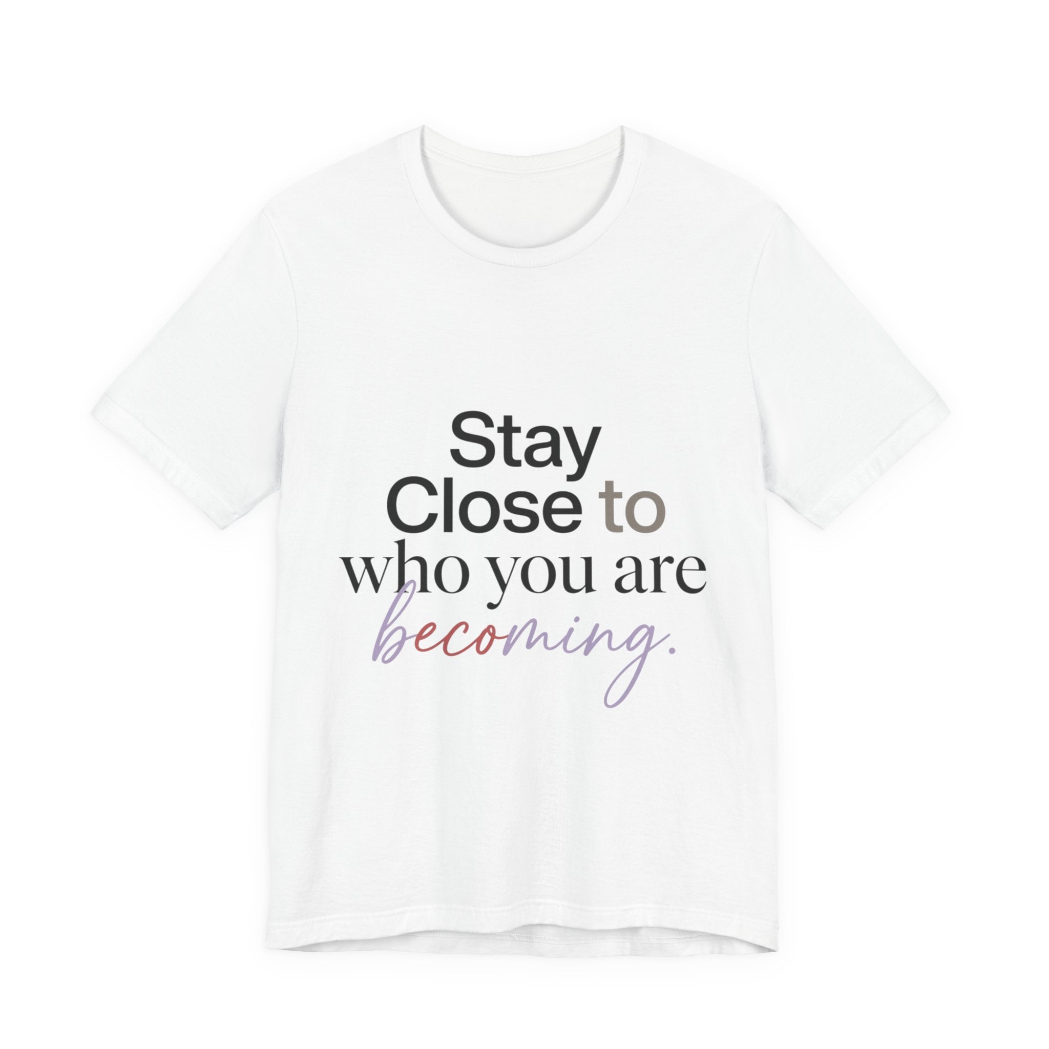 Stay Close to Who You Are Becoming | Unisex Tee